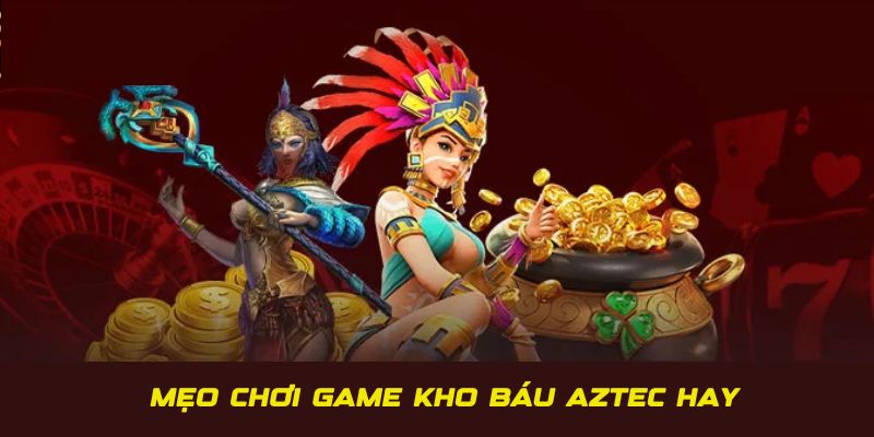 Mẹo chơi game kho báu Aztec hay từ cao thủ lâu năm