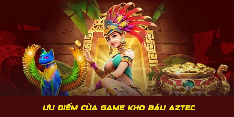 Ưu điểm thu hút và độc đáo của game kho báu Aztec