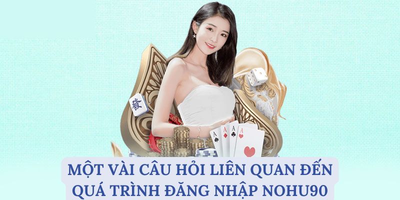 Một vài câu hỏi liên quan đến quá trình đăng nhập Nohu90